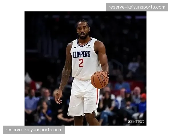 快船进攻依赖伦纳德单打，团队配合不足导致排名下滑